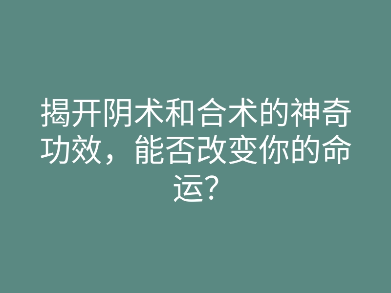揭开阴术和合术的神奇功效,能否改变你的命运?