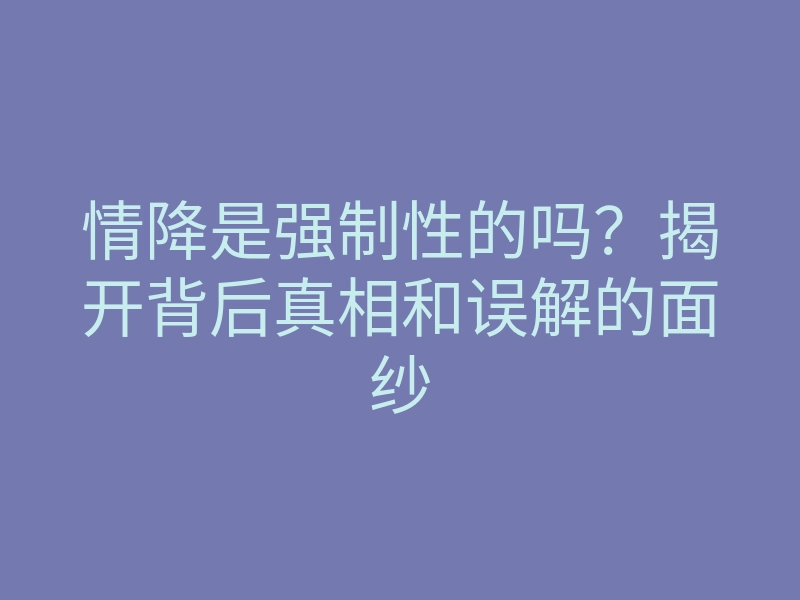 情降是强制性的吗？揭开背后真相和误解的面纱