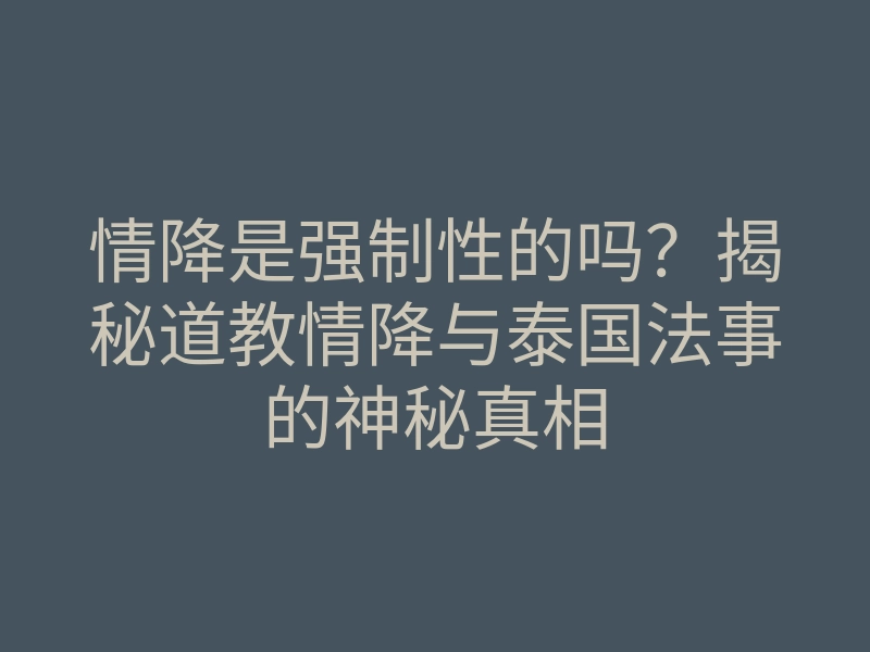 情降是强制性的吗?揭秘道教情降与泰国法事的神秘真相