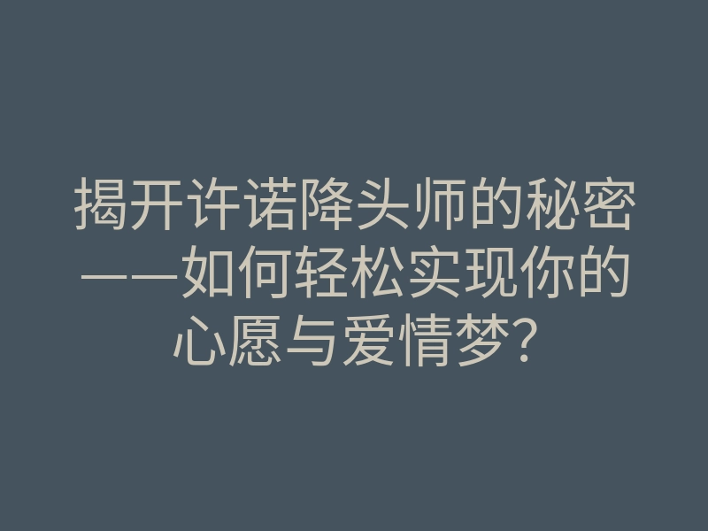 揭开许诺降头师的秘密——如何轻松实现你的心愿与爱情梦?