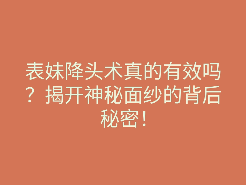 表妹降头术真的有效吗?揭开神秘面纱的背后秘密!