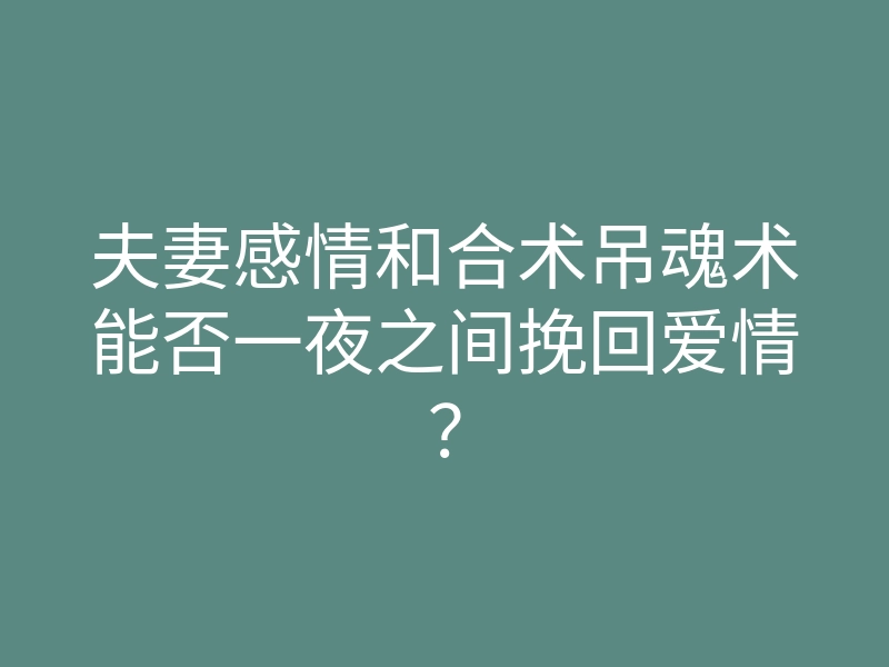 夫妻感情和合术吊魂术能否一夜之间挽回爱情?