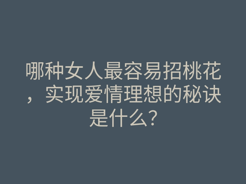 哪种女人最容易招桃花,实现爱情理想的秘诀是什么?