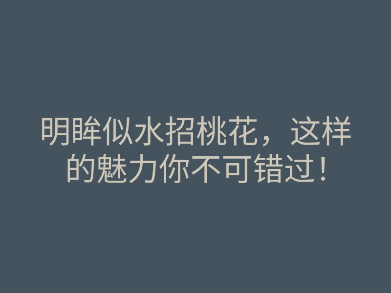明眸似水招桃花，这样的魅力你不可错过！