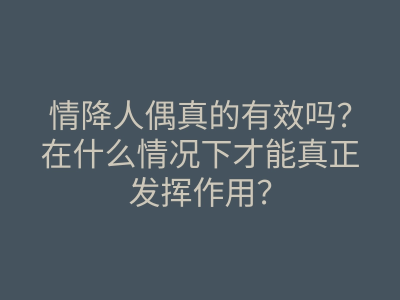 情降人偶真的有效吗?在什么情况下才能真正发挥作用?