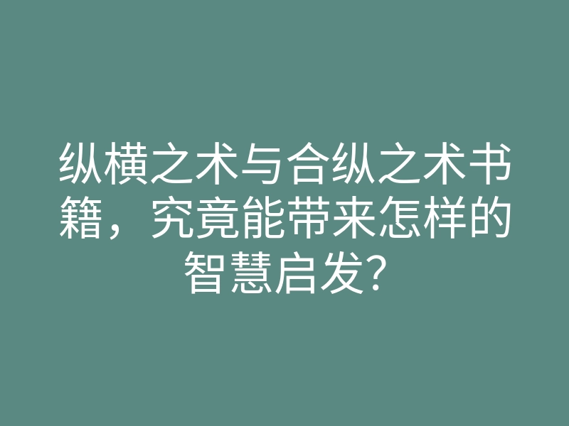 纵横之术与合纵之术书籍,究竟能带来怎样的智慧启发?