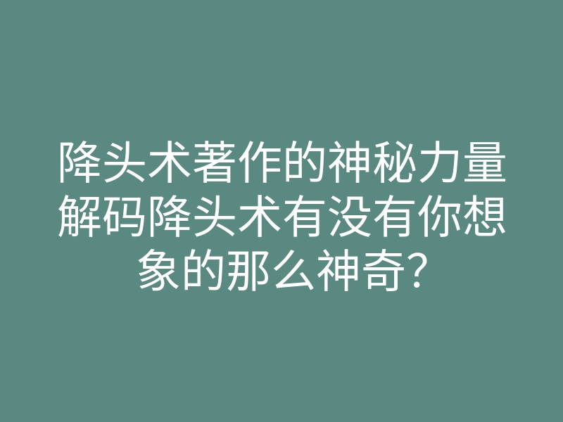 降头术著作的神秘力量解码降头术有没有你想象的那么神奇？