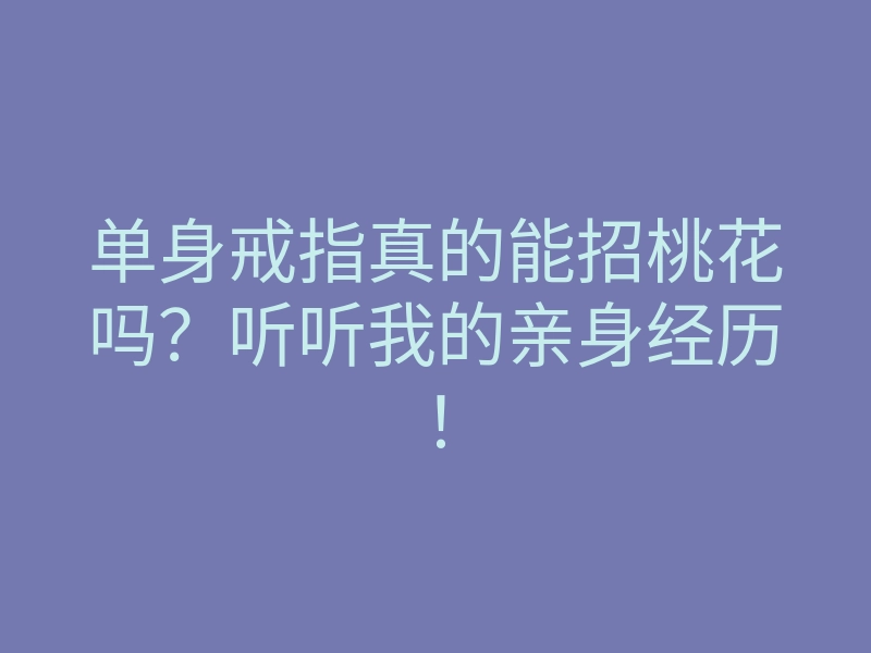单身戒指真的能招桃花吗?听听我的亲身经历!