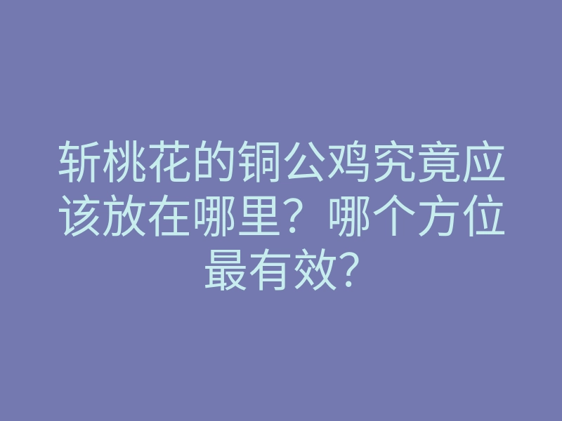 斩桃花的铜公鸡究竟应该放在哪里?哪个方位最有效?