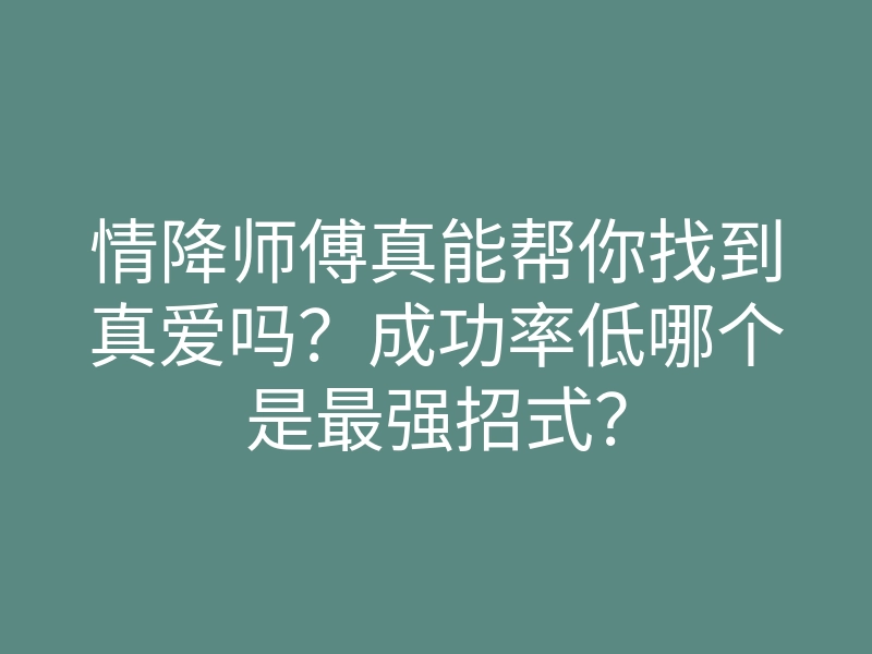 情降师傅真能帮你找到真爱吗?成功率低哪个是最强招式?
