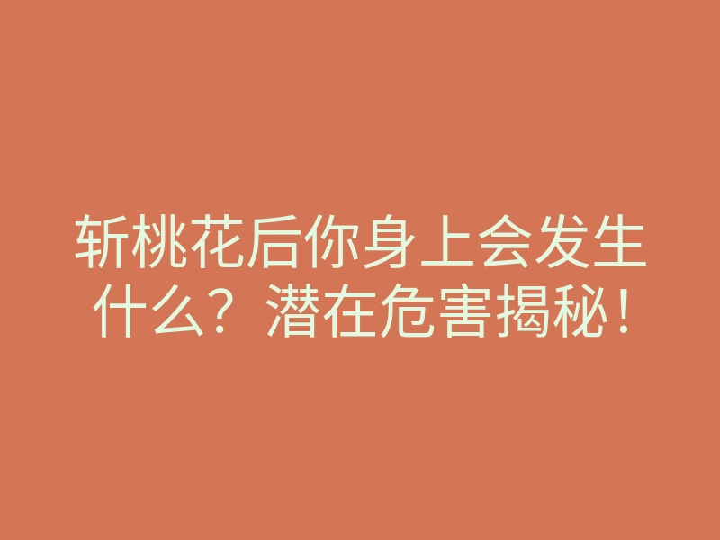 斩桃花后你身上会发生什么？潜在危害揭秘！