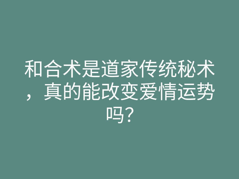 和合术是道家传统秘术,真的能改变爱情运势吗?