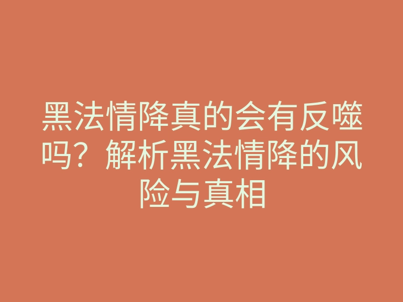 黑法情降真的会有反噬吗?解析黑法情降的风险与真相