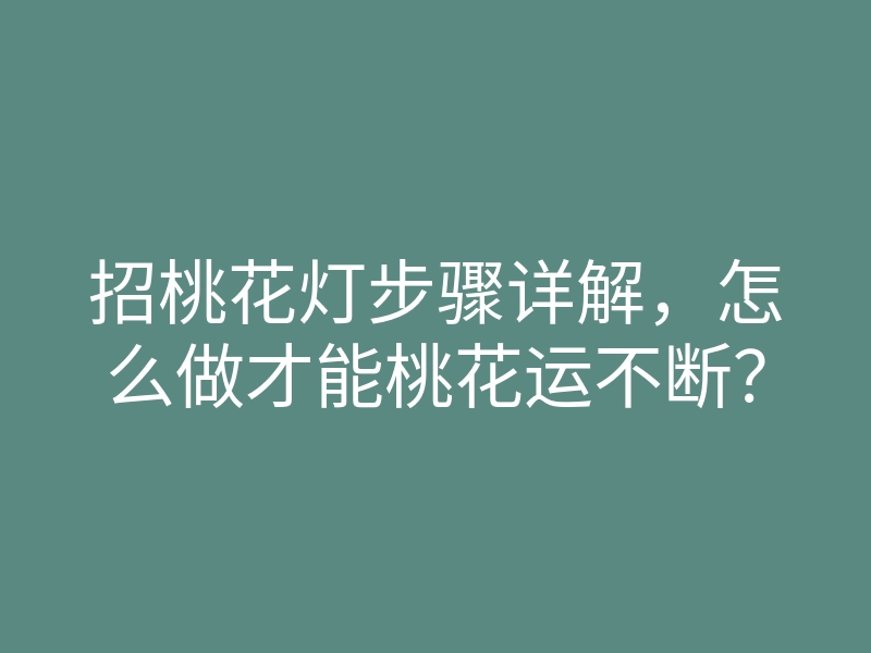 招桃花灯步骤详解，怎么做才能桃花运不断？