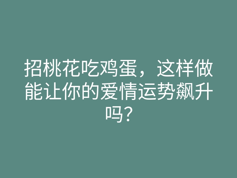 招桃花吃鸡蛋，这样做能让你的爱情运势飙升吗？