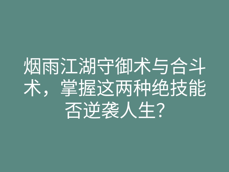烟雨江湖守御术与合斗术,掌握这两种绝技能否逆袭人生?