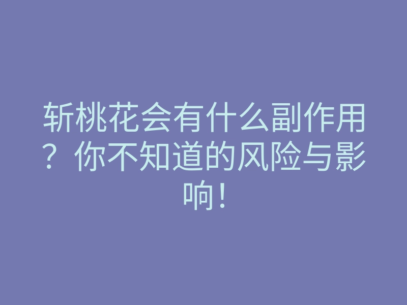 斩桃花会有什么副作用?你不知道的风险与影响!
