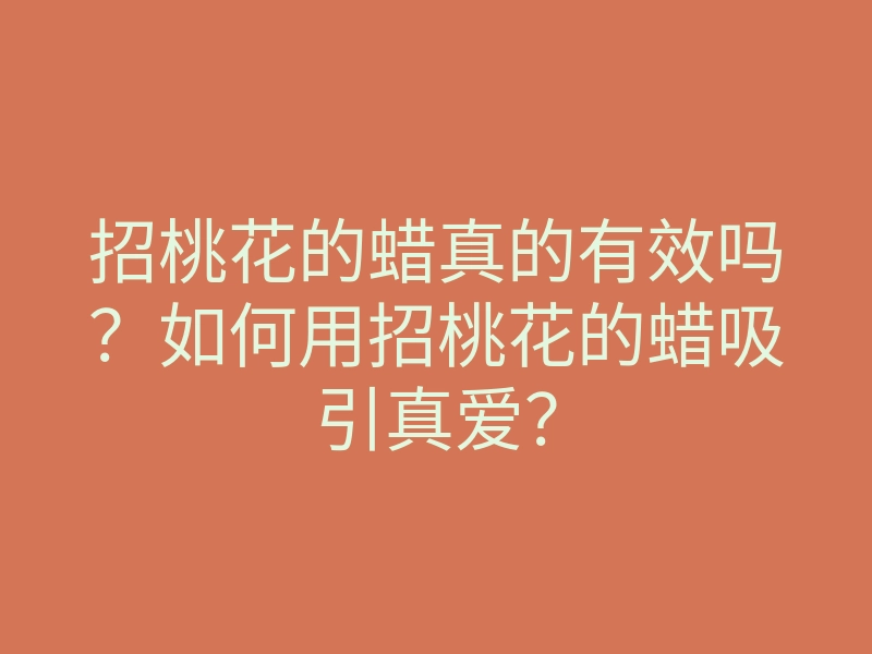 招桃花的蜡真的有效吗?如何用招桃花的蜡吸引真爱?