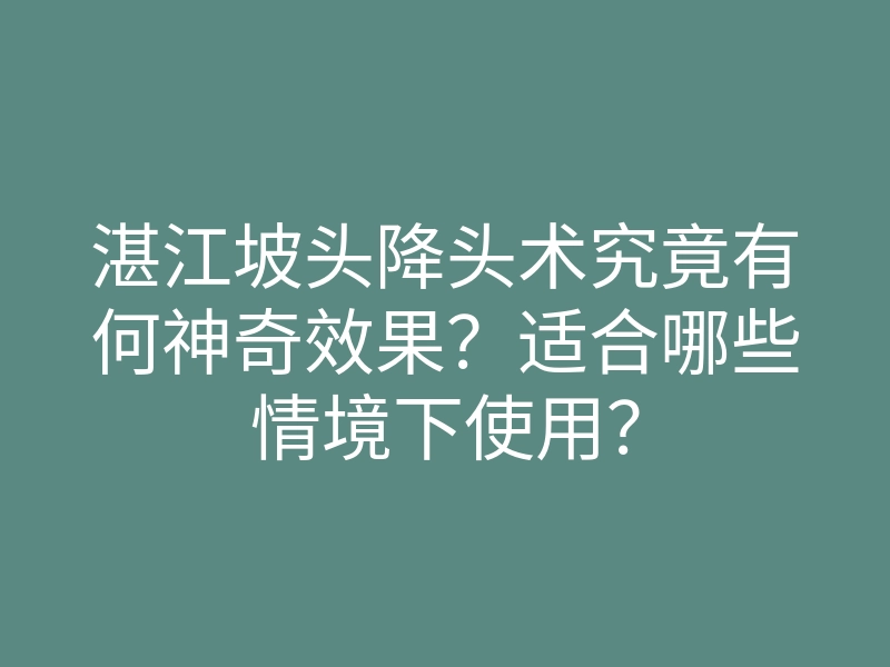 湛江坡头降头术究竟有何神奇效果?适合哪些情境下使用?