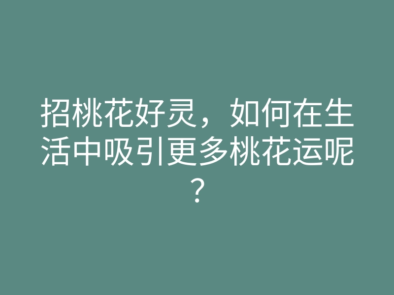 招桃花好灵，如何在生活中吸引更多桃花运呢？