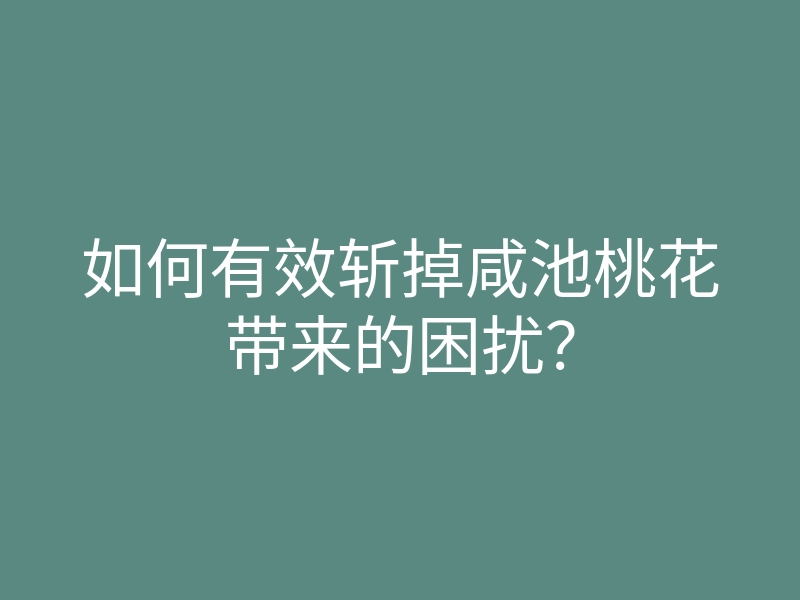 如何有效斩掉咸池桃花带来的困扰?