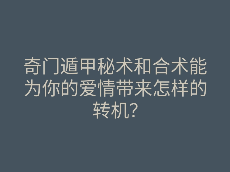 奇门遁甲秘术和合术能为你的爱情带来怎样的转机?