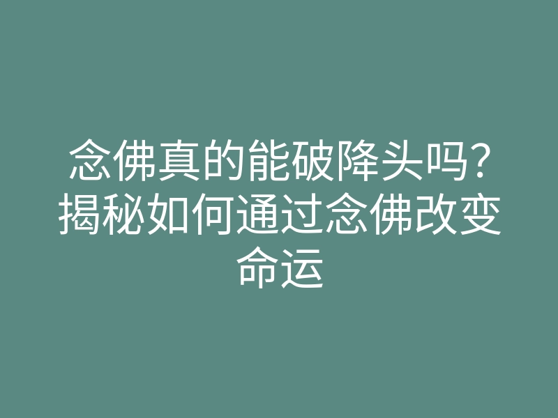 念佛真的能破降头吗?揭秘如何通过念佛改变命运