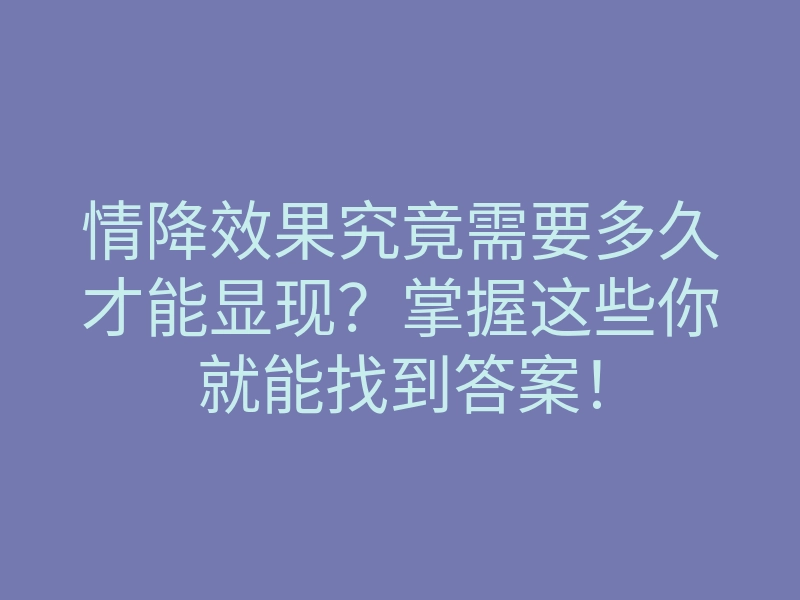 情降效果究竟需要多久才能显现?掌握这些你就能找到答案!