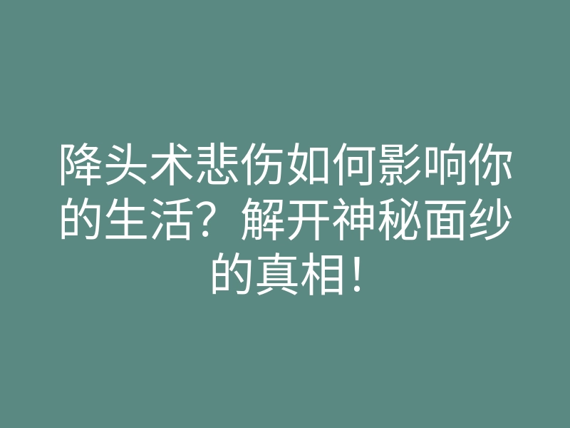 降头术悲伤如何影响你的生活?解开神秘面纱的真相!