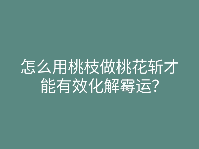 怎么用桃枝做桃花斩才能有效化解霉运?