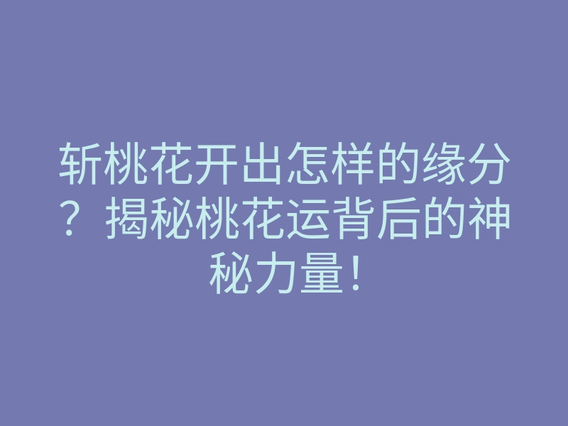 斩桃花开出怎样的缘分?揭秘桃花运背后的神秘力量!