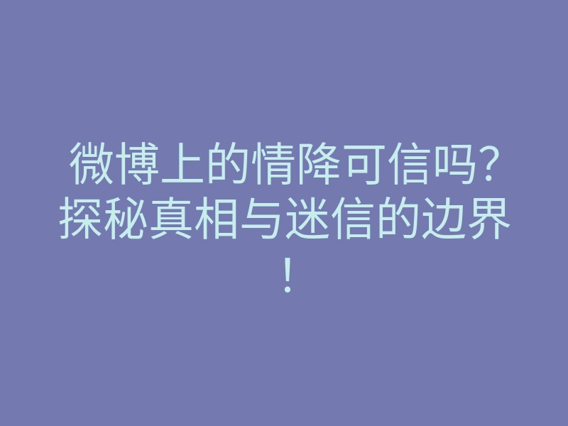 微博上的情降可信吗?探秘真相与迷信的边界!
