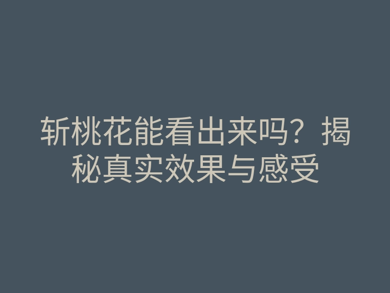 斩桃花能看出来吗?揭秘真实效果与感受