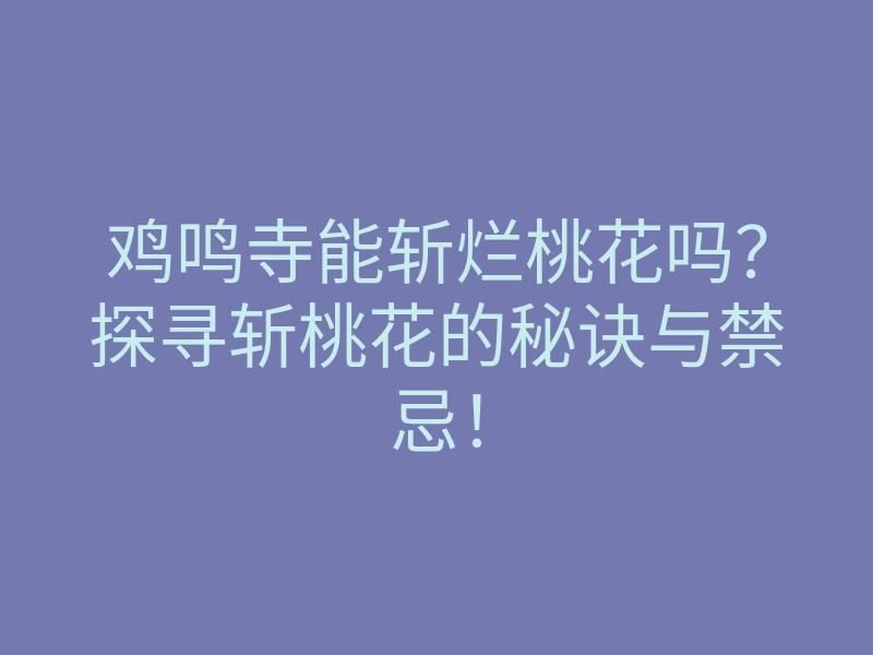 鸡鸣寺能斩烂桃花吗?探寻斩桃花的秘诀与禁忌!