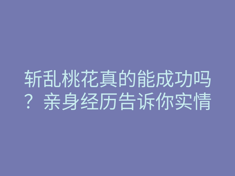 斩乱桃花真的能成功吗?亲身经历告诉你实情