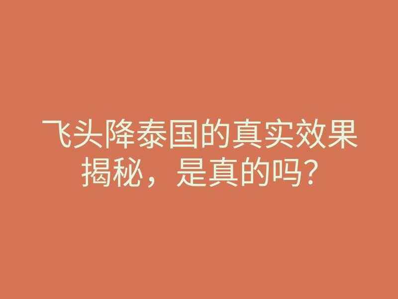 飞头降泰国的真实效果揭秘,是真的吗?