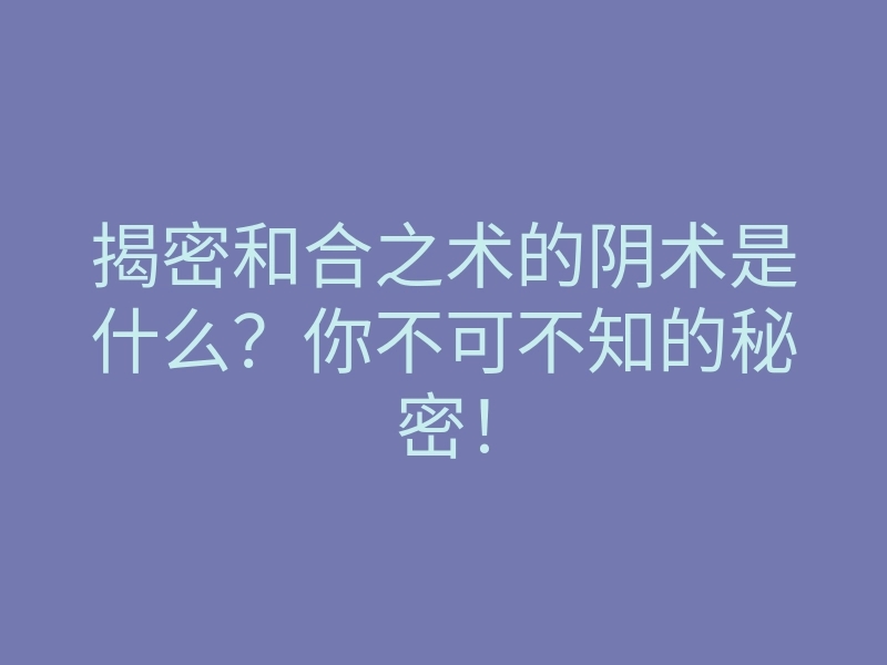 揭密和合之术的阴术是什么?你不可不知的秘密!