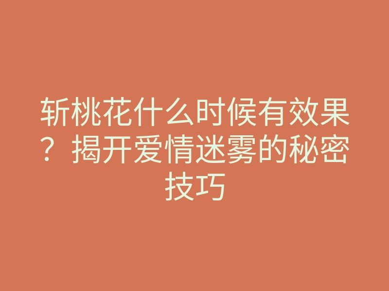 斩桃花什么时候有效果?揭开爱情迷雾的秘密技巧