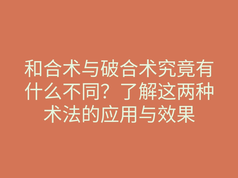 和合术与破合术究竟有什么不同?了解这两种术法的应用与效果