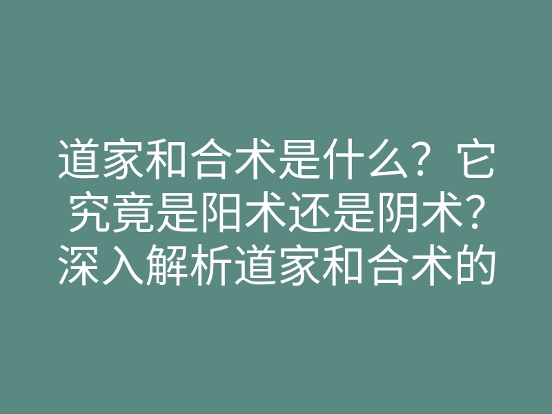 道家和合术是什么?它究竟是阳术还是阴术?深入解析道家和合术的真相