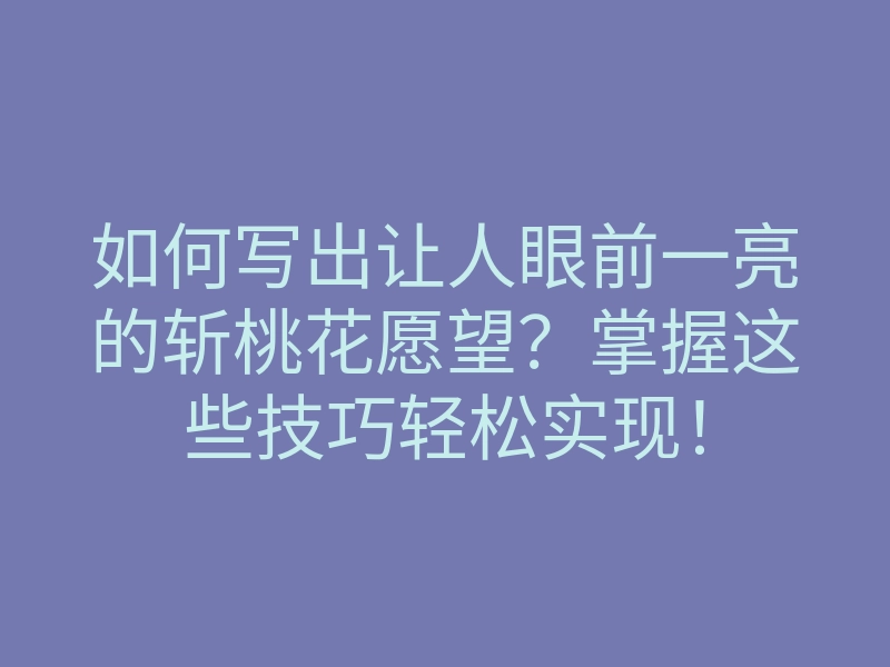 如何写出让人眼前一亮的斩桃花愿望?掌握这些技巧轻松实现!