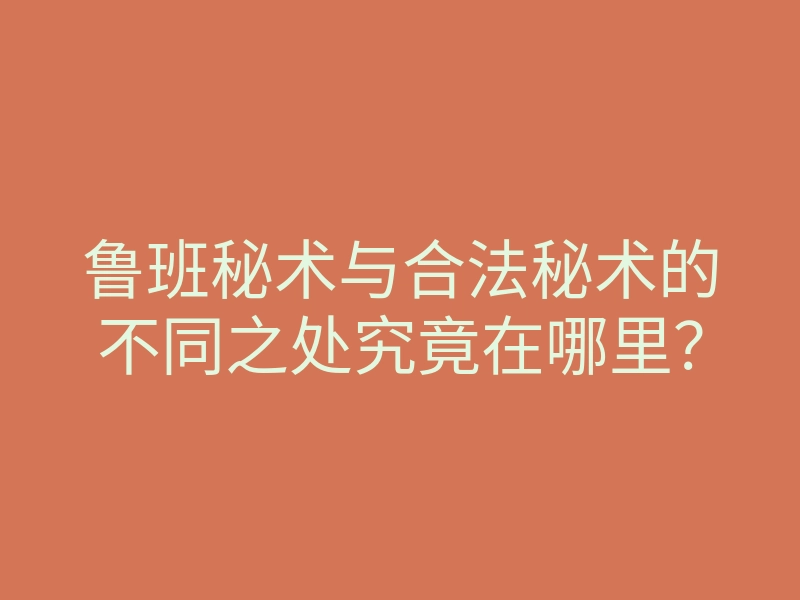 鲁班秘术与合法秘术的不同之处究竟在哪里?