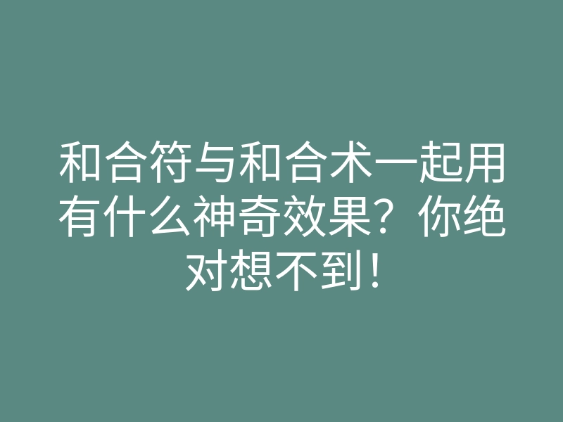 和合符与和合术一起用有什么神奇效果?你绝对想不到!