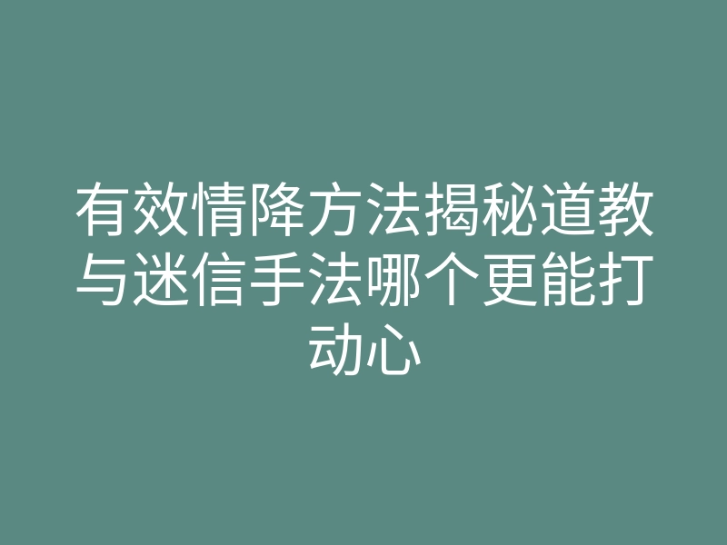 有效情降方法揭秘道教与迷信手法哪个更能打动心