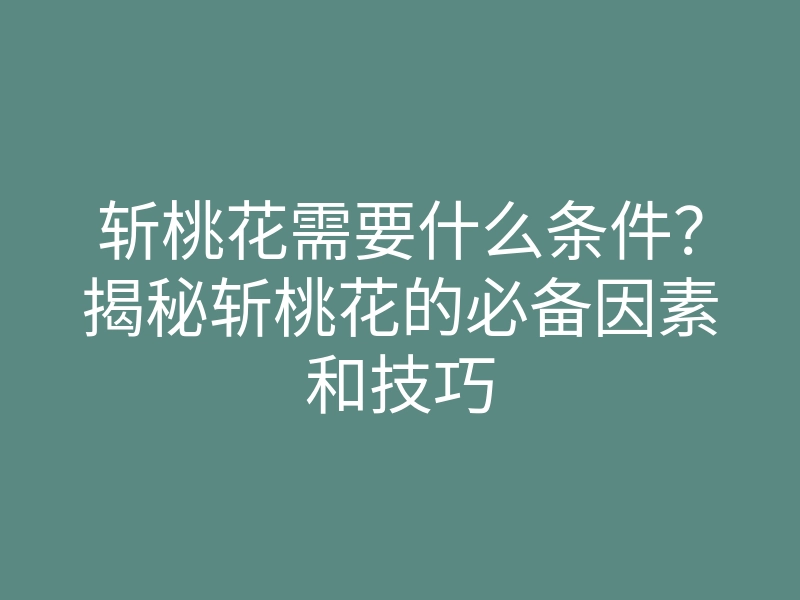 斩桃花需要什么条件?揭秘斩桃花的必备因素和技巧