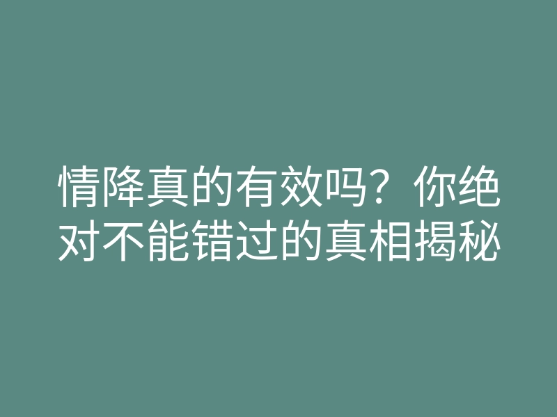 情降真的有效吗?你绝对不能错过的真相揭秘