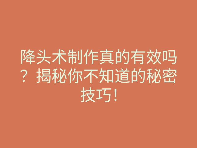 降头术制作真的有效吗?揭秘你不知道的秘密技巧!