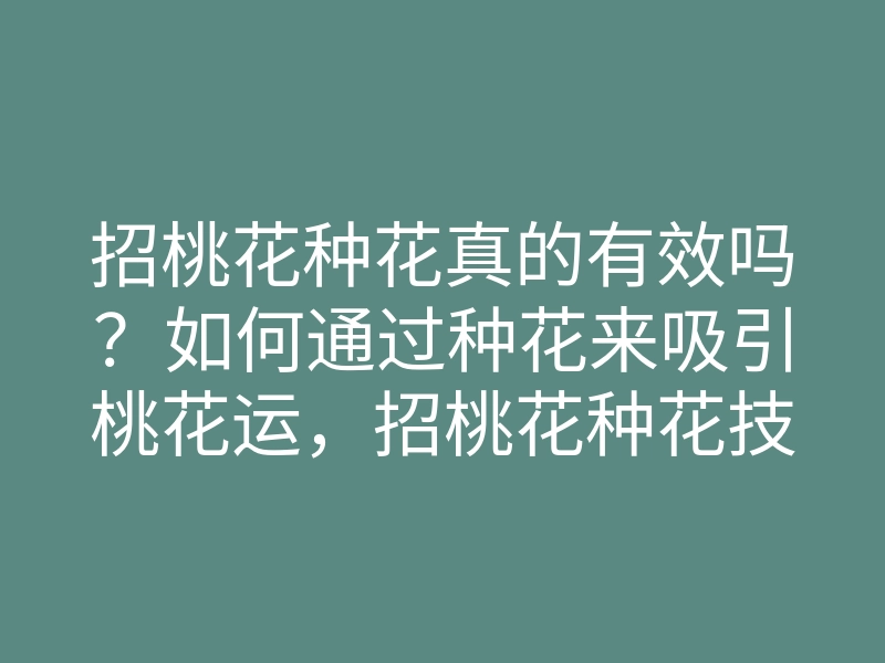 招桃花种花真的有效吗?如何通过种花来吸引桃花运,招桃花种花技巧解析