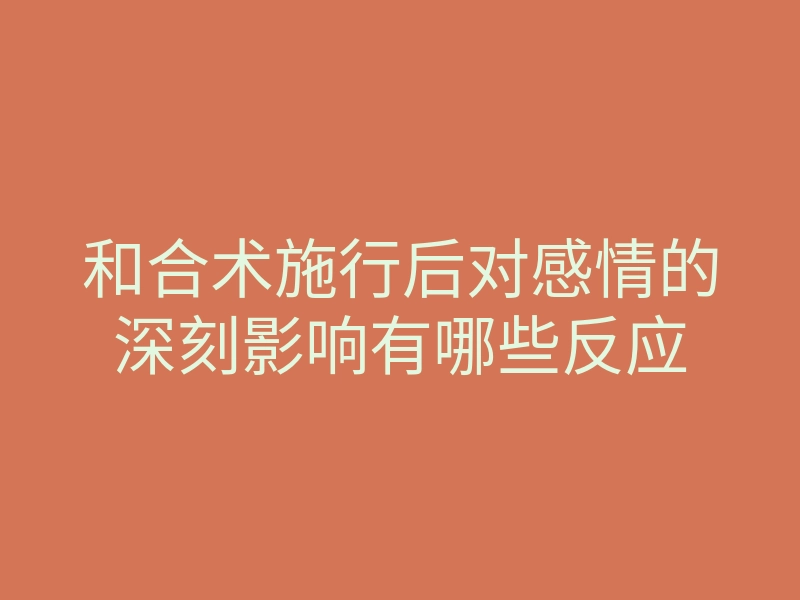 和合术施行后对感情的深刻影响有哪些反应