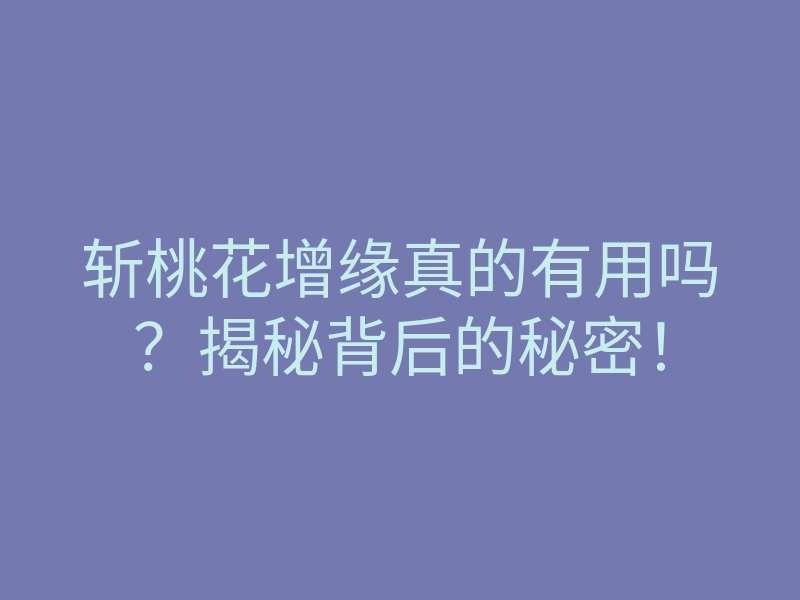 斩桃花增缘真的有用吗?揭秘背后的秘密!